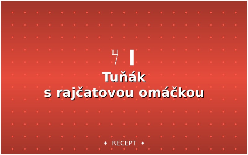 Tuňák s rajčatovou omáčkou a tarhoňou